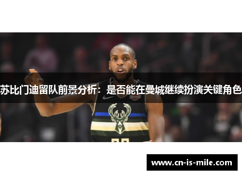苏比门迪留队前景分析：是否能在曼城继续扮演关键角色