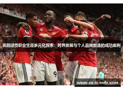 英超球员职业生涯多元化探索：跨界发展与个人品牌塑造的成功案例