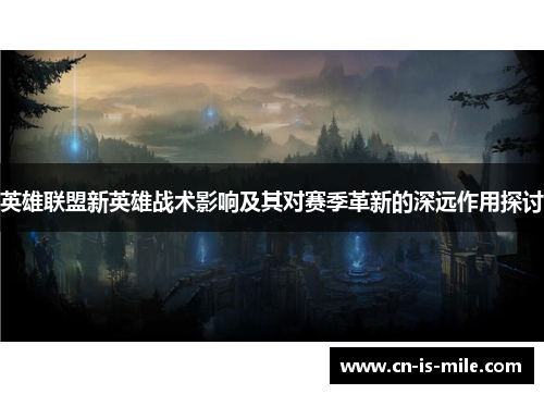 英雄联盟新英雄战术影响及其对赛季革新的深远作用探讨