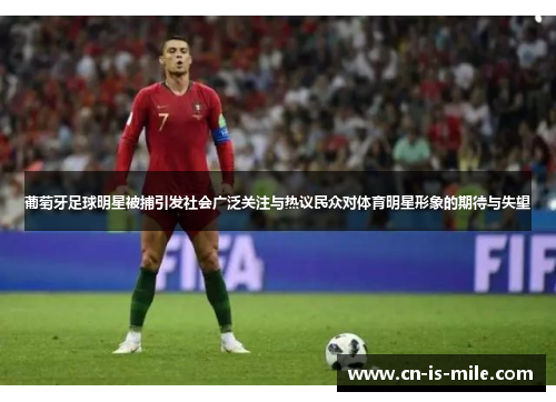 葡萄牙足球明星被捕引发社会广泛关注与热议民众对体育明星形象的期待与失望