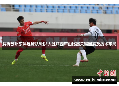 解析苏州东吴足球队5比2大胜江西庐山比赛关键因素及战术布局