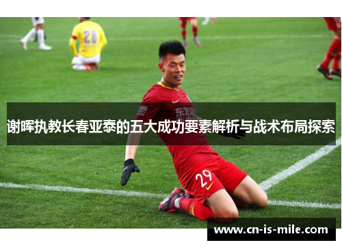 谢晖执教长春亚泰的五大成功要素解析与战术布局探索