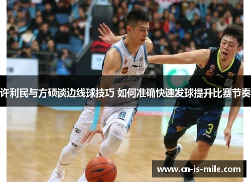 许利民与方硕谈边线球技巧 如何准确快速发球提升比赛节奏