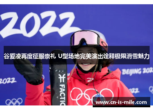 谷爱凌再度征服崇礼 U型场地完美演出诠释极限滑雪魅力