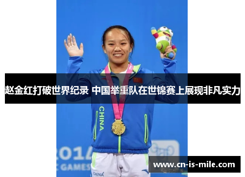 赵金红打破世界纪录 中国举重队在世锦赛上展现非凡实力