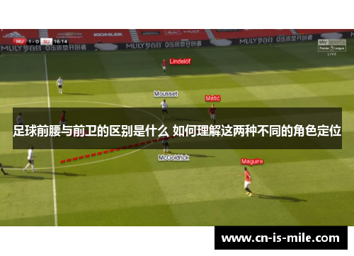 足球前腰与前卫的区别是什么 如何理解这两种不同的角色定位