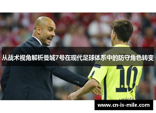 从战术视角解析曼城7号在现代足球体系中的防守角色转变