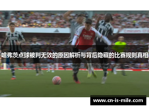 哈弗茨点球被判无效的原因解析与背后隐藏的比赛规则真相