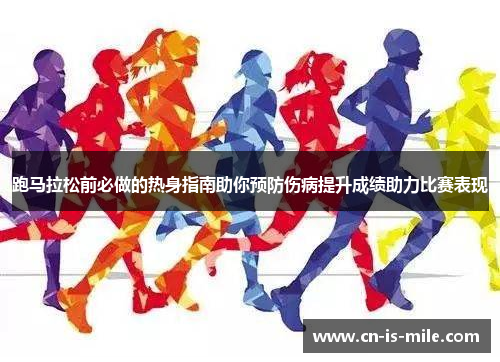 跑马拉松前必做的热身指南助你预防伤病提升成绩助力比赛表现