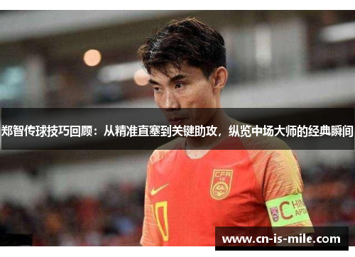 郑智传球技巧回顾：从精准直塞到关键助攻，纵览中场大师的经典瞬间