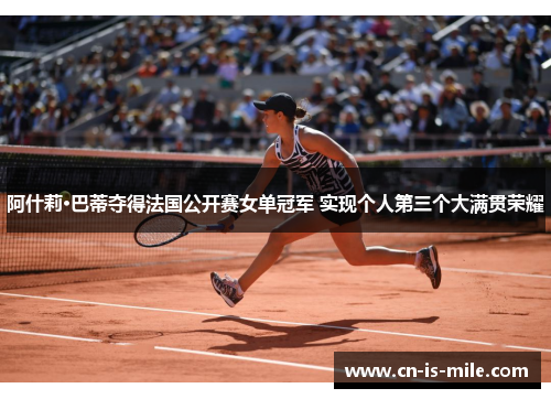 阿什莉·巴蒂夺得法国公开赛女单冠军 实现个人第三个大满贯荣耀 阿什莉·巴蒂夺得法国公开赛女单冠军 实现个人第三个大满贯荣耀