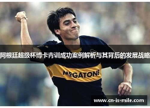 阿根廷超级杯博卡青训成功案例解析与其背后的发展战略