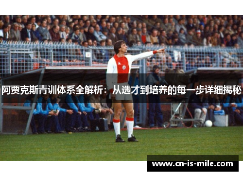 阿贾克斯青训体系全解析：从选才到培养的每一步详细揭秘