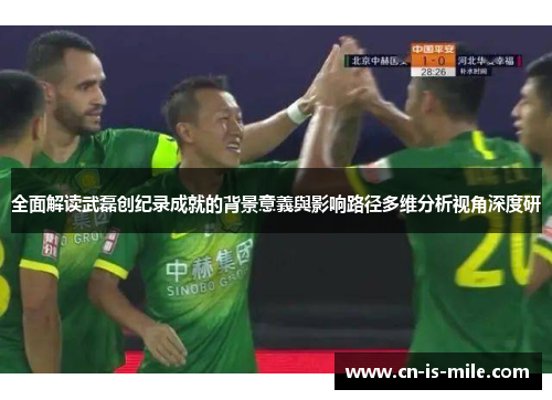 全面解读武磊创纪录成就的背景意義與影响路径多维分析视角深度研