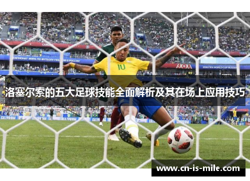 洛塞尔索的五大足球技能全面解析及其在场上应用技巧 洛塞尔索的五大足球技能全面解析及其在场上应用技巧