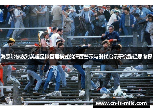 海瑟尔惨案对英超足球管理模式的深度警示与时代启示研究路径思考探 海瑟尔惨案对英超足球管理模式的深度警示与时代启示研究路径思考探