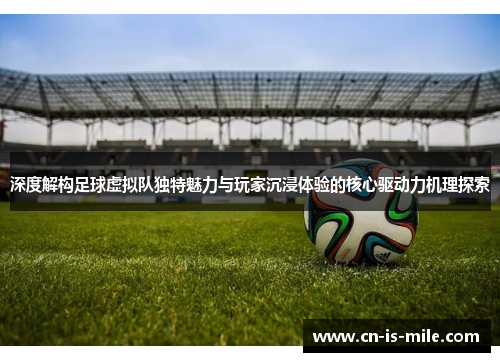 深度解构足球虚拟队独特魅力与玩家沉浸体验的核心驱动力机理探索