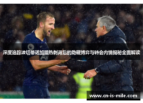 深度追踪波切蒂诺加盟热刺背后的隐藏博弈与转会内情揭秘全面解读