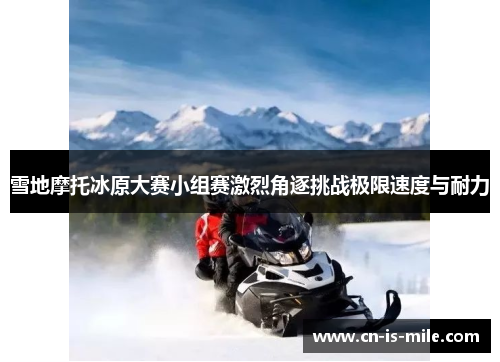 雪地摩托冰原大赛小组赛激烈角逐挑战极限速度与耐力