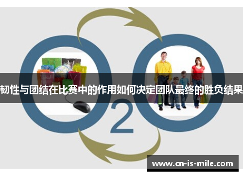 韧性与团结在比赛中的作用如何决定团队最终的胜负结果