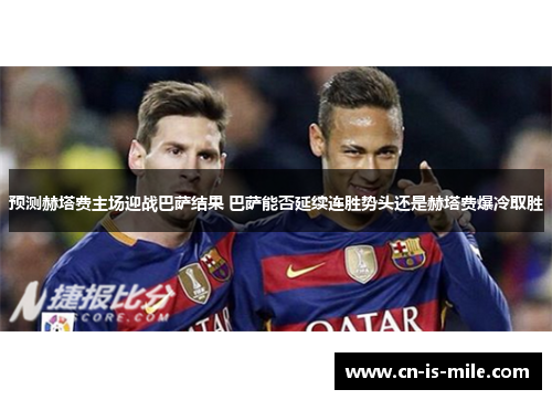 预测赫塔费主场迎战巴萨结果 巴萨能否延续连胜势头还是赫塔费爆冷取胜
