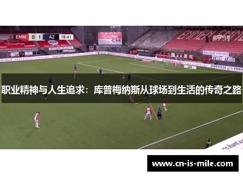 职业精神与人生追求：库普梅纳斯从球场到生活的传奇之路