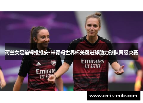 荷兰女足前锋维维安·米德玛世界杯关键进球助力球队晋级决赛 荷兰女足前锋维维安·米德玛世界杯关键进球助力球队晋级决赛