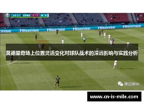 莫德里奇场上位置灵活变化对球队战术的深远影响与实践分析