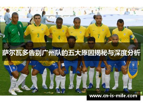 萨尔瓦多告别广州队的五大原因揭秘与深度分析