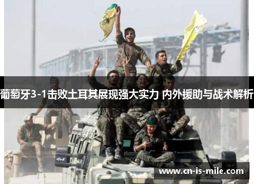 葡萄牙3-1击败土耳其展现强大实力 内外援助与战术解析 葡萄牙3-1击败土耳其展现强大实力 内外援助与战术解析