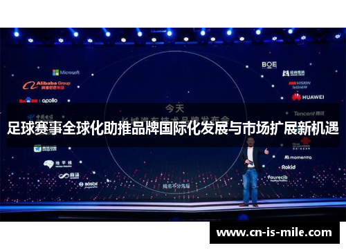 足球赛事全球化助推品牌国际化发展与市场扩展新机遇