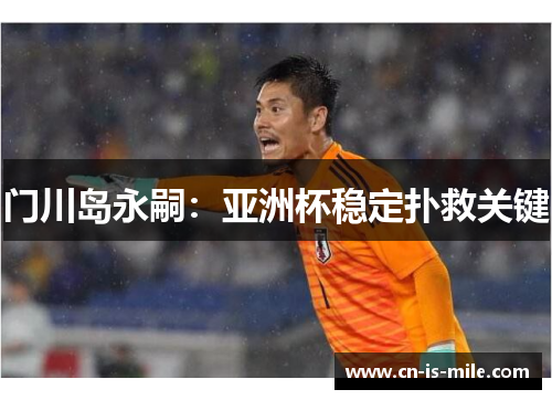 门川岛永嗣：亚洲杯稳定扑救关键