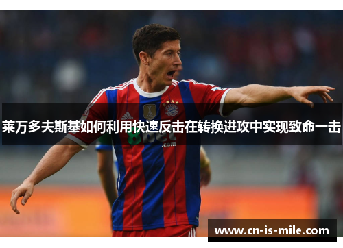 莱万多夫斯基如何利用快速反击在转换进攻中实现致命一击