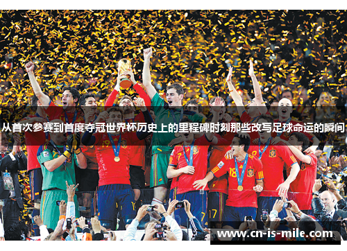 从首次参赛到首度夺冠世界杯历史上的里程碑时刻那些改写足球命运的瞬间