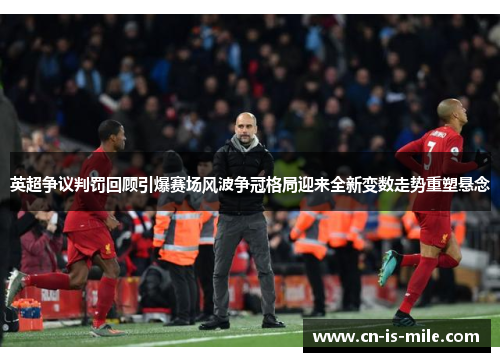 英超争议判罚回顾引爆赛场风波争冠格局迎来全新变数走势重塑悬念 英超争议判罚回顾引爆赛场风波争冠格局迎来全新变数走势重塑悬念