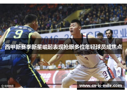 西甲新赛季新星崛起表现抢眼多位年轻球员成焦点