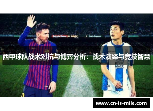 西甲球队战术对抗与博弈分析:战术演绎与竞技智慧 西甲球队战术对抗与博弈分析:战术演绎与竞技智慧