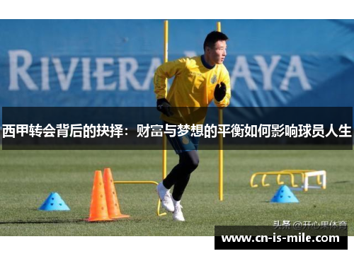 西甲转会背后的抉择：财富与梦想的平衡如何影响球员人生