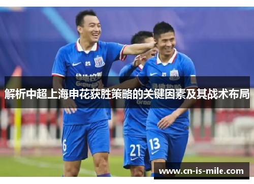 解析中超上海申花获胜策略的关键因素及其战术布局 解析中超上海申花获胜策略的关键因素及其战术布局