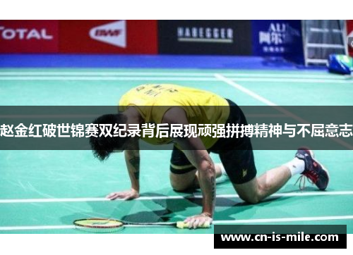 赵金红破世锦赛双纪录背后展现顽强拼搏精神与不屈意志 赵金红破世锦赛双纪录背后展现顽强拼搏精神与不屈意志