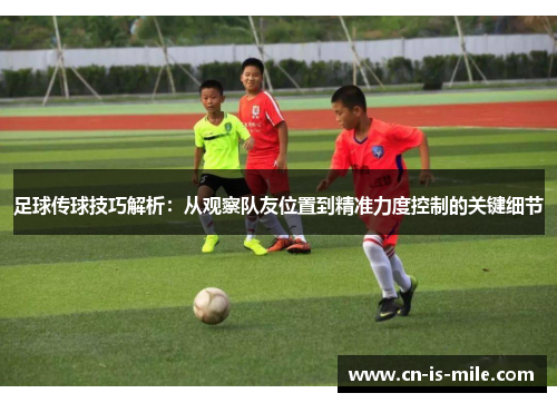 足球传球技巧解析:从观察队友位置到精准力度控制的关键细节 足球传球技巧解析:从观察队友位置到精准力度控制的关键细节