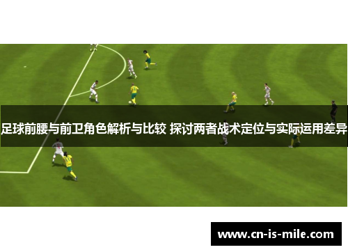 足球前腰与前卫角色解析与比较 探讨两者战术定位与实际运用差异 足球前腰与前卫角色解析与比较 探讨两者战术定位与实际运用差异