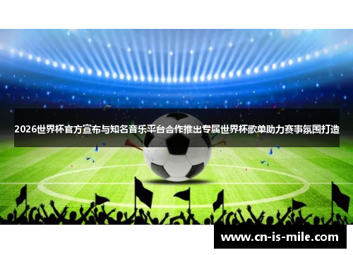 2026世界杯官方宣布与知名音乐平台合作推出专属世界杯歌单助力赛事氛围打造