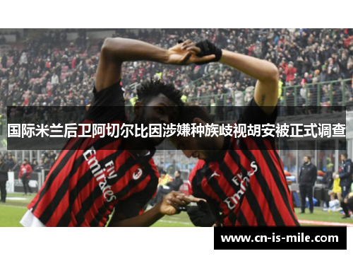 国际米兰后卫阿切尔比因涉嫌种族歧视胡安被正式调查