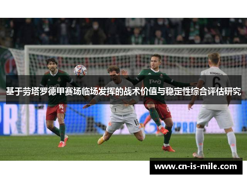 基于劳塔罗德甲赛场临场发挥的战术价值与稳定性综合评估研究