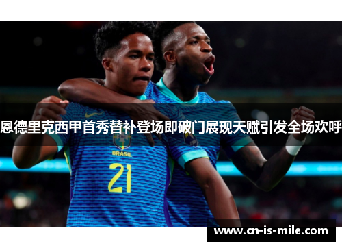 恩德里克西甲首秀替补登场即破门展现天赋引发全场欢呼 恩德里克西甲首秀替补登场即破门展现天赋引发全场欢呼