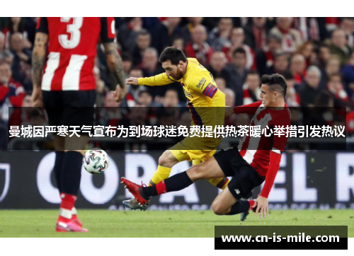 曼城因严寒天气宣布为到场球迷免费提供热茶暖心举措引发热议 曼城因严寒天气宣布为到场球迷免费提供热茶暖心举措引发热议