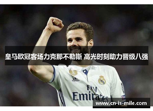 皇马欧冠客场力克那不勒斯 高光时刻助力晋级八强