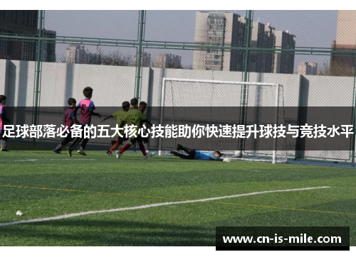 足球部落必备的五大核心技能助你快速提升球技与竞技水平