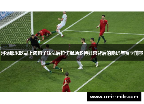 阿德耶米欧冠上演帽子戏法后拉伤退场多特狂喜背后的隐忧与赛季前景